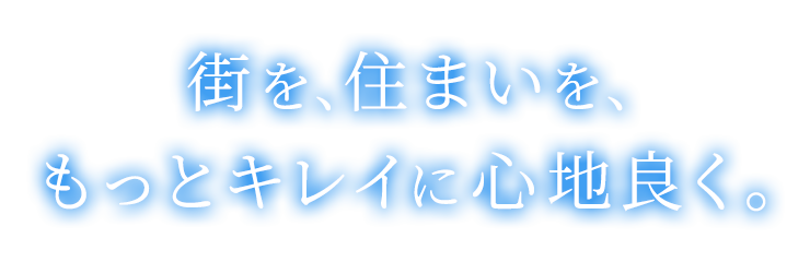 街を、自宅を、もっとキレイに心地良く。